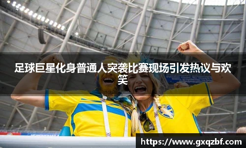 足球巨星化身普通人突袭比赛现场引发热议与欢笑