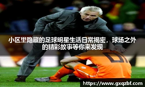 小区里隐藏的足球明星生活日常揭密，球场之外的精彩故事等你来发现